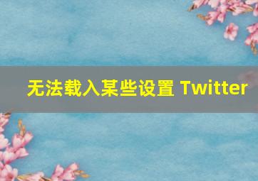 无法载入某些设置 Twitter